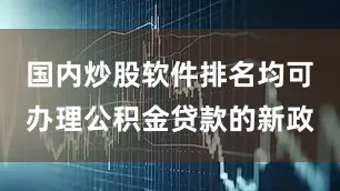 国内炒股软件排名均可办理公积金贷款的新政