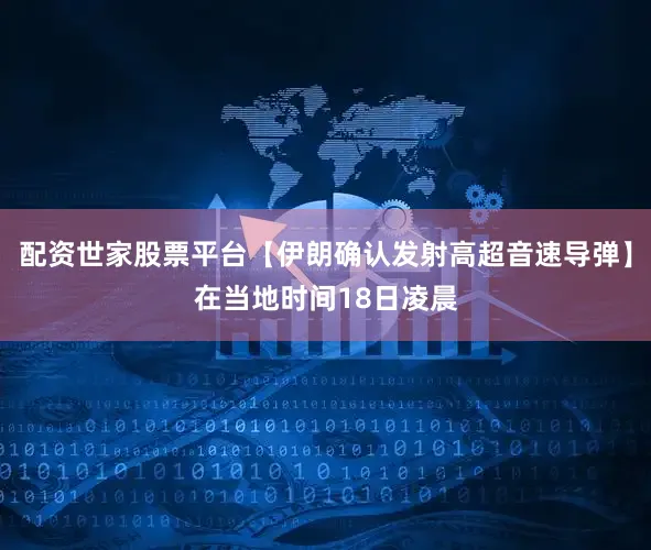 配资世家股票平台【伊朗确认发射高超音速导弹】在当地时间18日凌晨
