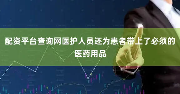 配资平台查询网医护人员还为患者带上了必须的医药用品