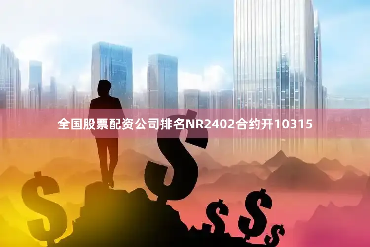 全国股票配资公司排名NR2402合约开10315