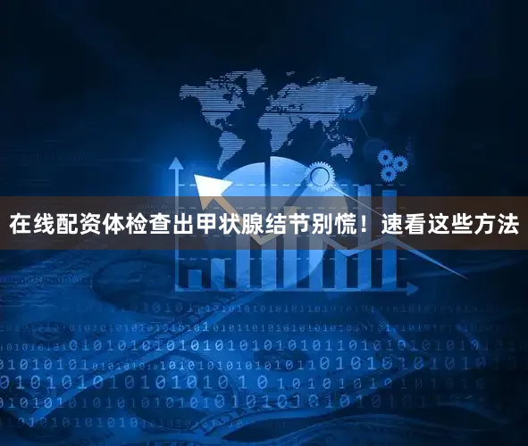 在线配资体检查出甲状腺结节别慌！速看这些方法