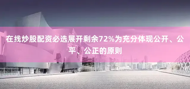 在线炒股配资必选展开剩余72%为充分体现公开、公平、公正的原则