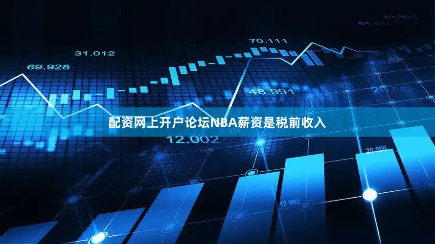 配资网上开户论坛NBA薪资是税前收入