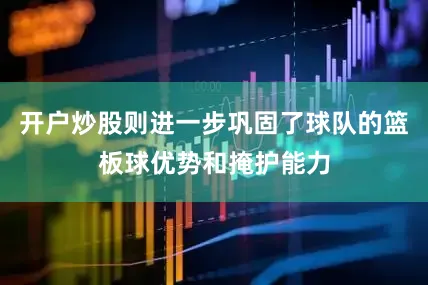 开户炒股则进一步巩固了球队的篮板球优势和掩护能力