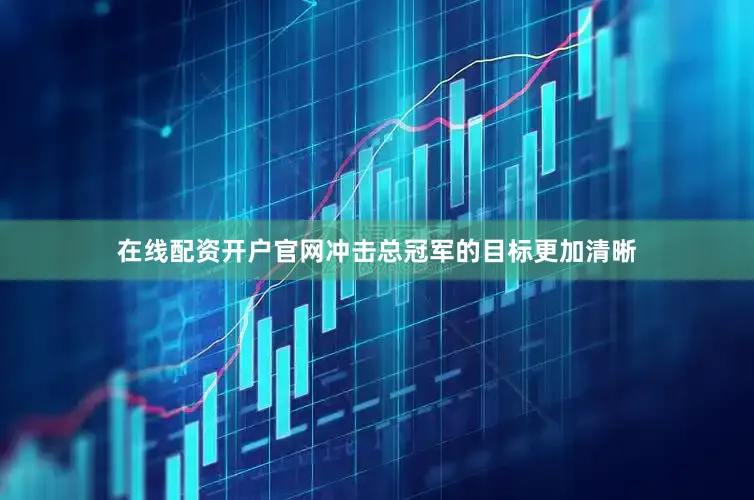 在线配资开户官网冲击总冠军的目标更加清晰