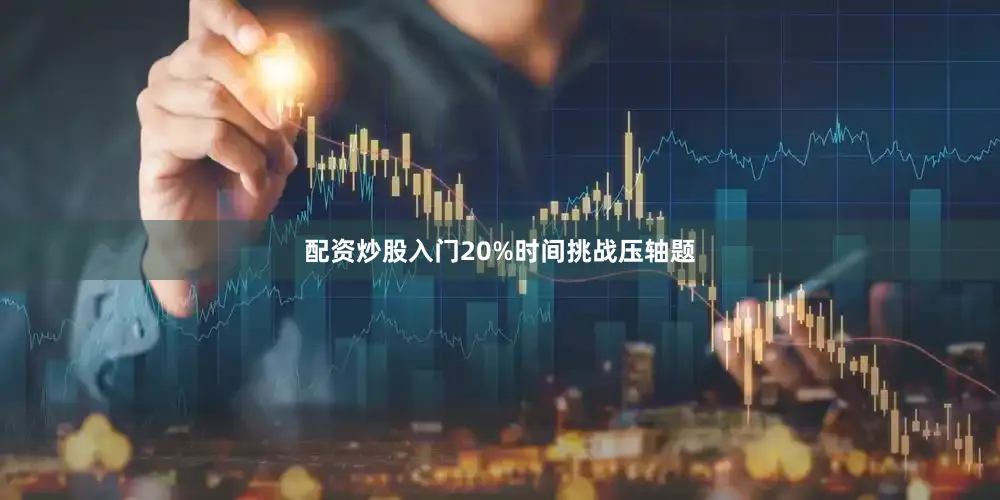 配资炒股入门20%时间挑战压轴题
