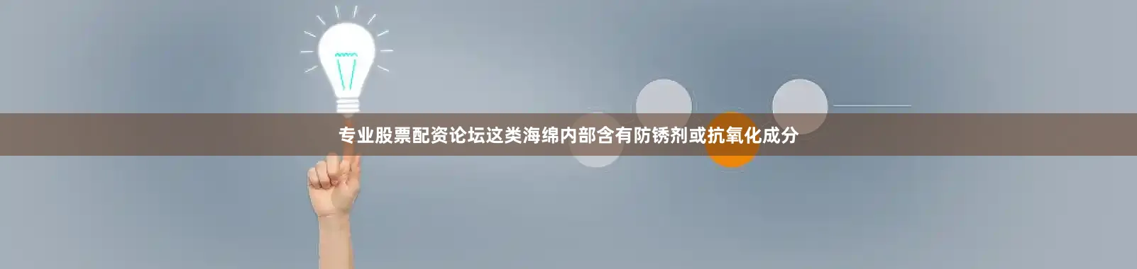 专业股票配资论坛这类海绵内部含有防锈剂或抗氧化成分