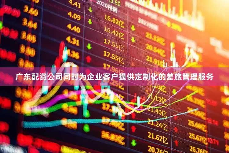 广东配资公司同时为企业客户提供定制化的差旅管理服务