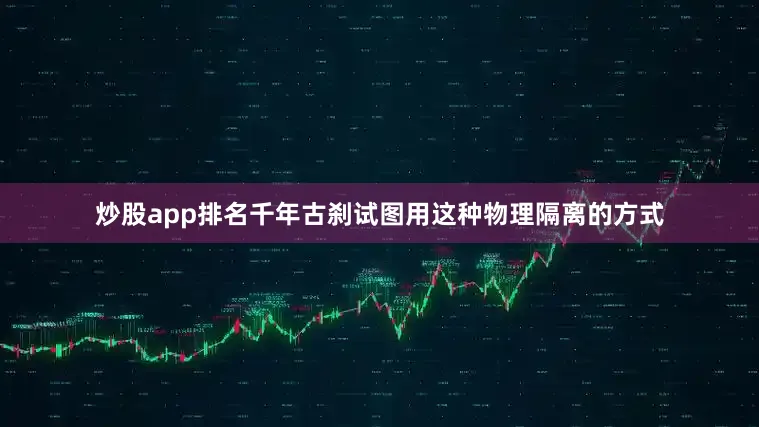 炒股app排名千年古刹试图用这种物理隔离的方式