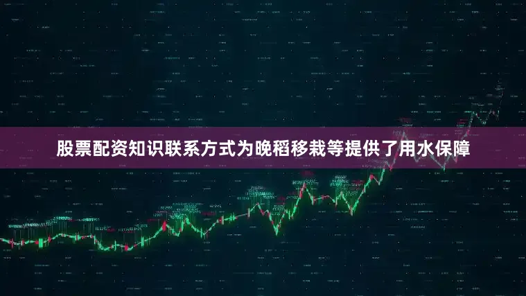 股票配资知识联系方式为晚稻移栽等提供了用水保障