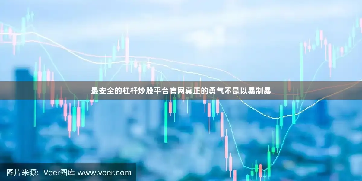 最安全的杠杆炒股平台官网真正的勇气不是以暴制暴