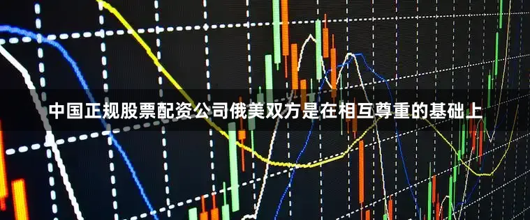 中国正规股票配资公司俄美双方是在相互尊重的基础上